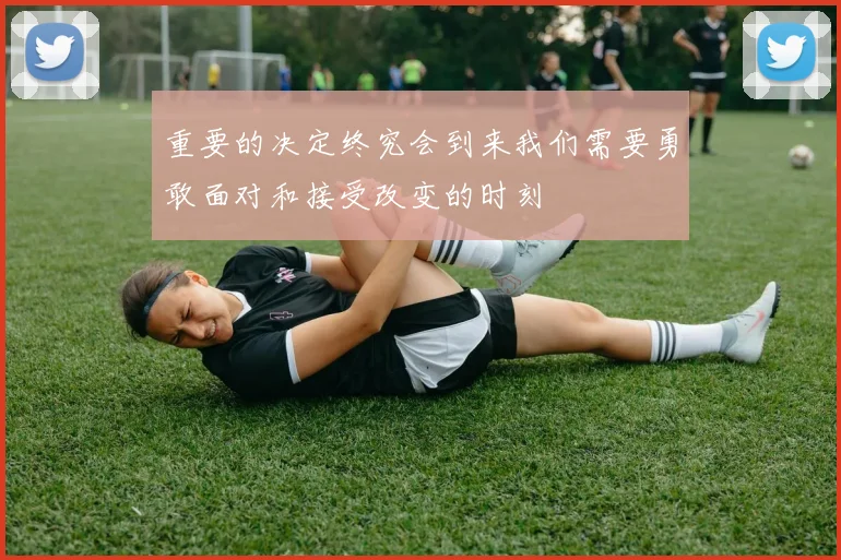 重要的决定终究会到来我们需要勇敢面对和接受改变的时刻