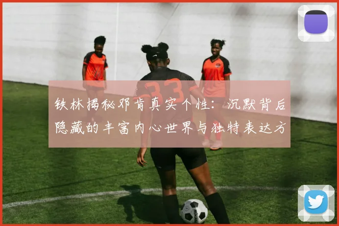 铁林揭秘邓肯真实个性：沉默背后隐藏的丰富内心世界与独特表达方式