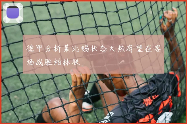 德甲分析莱比锡状态火热有望在客场战胜柏林联