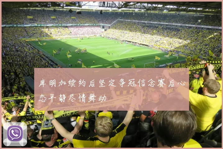 库明加续约后坚定争冠信念赛后心态平静尽情舞动