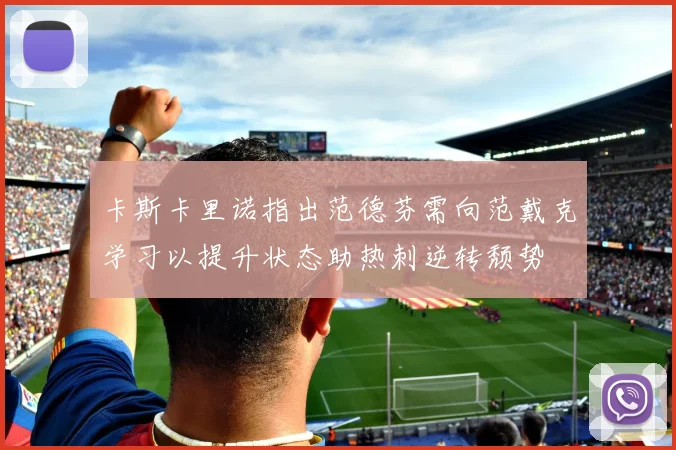 卡斯卡里诺指出范德芬需向范戴克学习以提升状态助热刺逆转颓势