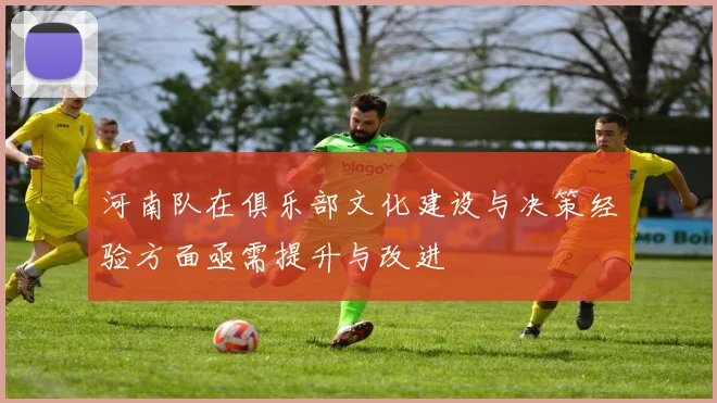 河南队在俱乐部文化建设与决策经验方面亟需提升与改进