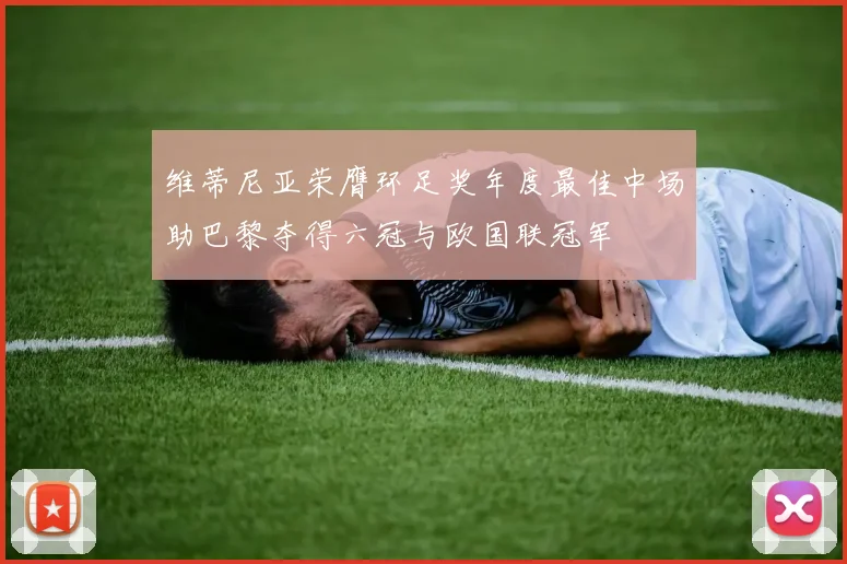 维蒂尼亚荣膺环足奖年度最佳中场助巴黎夺得六冠与欧国联冠军