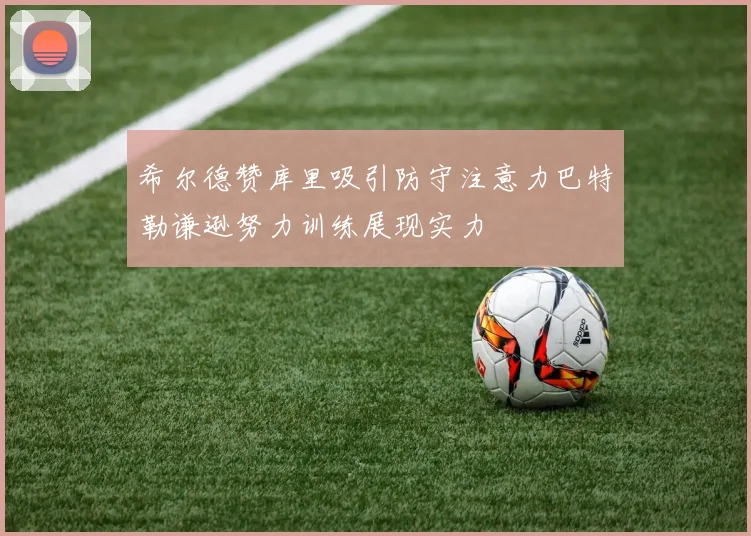 希尔德赞库里吸引防守注意力巴特勒谦逊努力训练展现实力